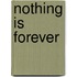 Nothing Is Forever