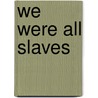 We Were All Slaves door Carolyn A. Brown