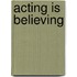 Acting Is Believing