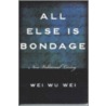 All Else is Bondage door Wei Wu Wei