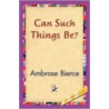 Can Such Things Be? by Ambrose Gwinnett Bierce