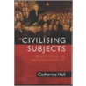 Civilizing Subjects door Catherine Hall
