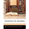 Elements Of Algebra door Silvestre Franois LaCroix