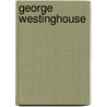 George Westinghouse by Francis Ellington Leupp