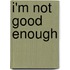 I'm Not Good Enough