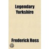 Legendary Yorkshire by Frederick Ross