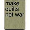 Make Quilts Not War door Arlene Sachitano