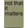Not That It Matters door A.A. (Alan Alexander) Milne