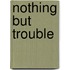 Nothing But Trouble