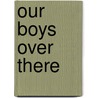 Our Boys Over There door Frederic Abernethy Coleman