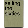 Selling the Sixties door Robert Chapman