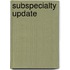Subspecialty Update