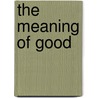 The Meaning Of Good by Goldsworthy Lowes Dickinson