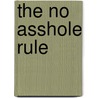 The No Asshole Rule by Robert I. Sutton