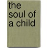 The Soul of a Child door Li Bennich-Bjrkman