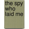 The Spy Who Laid Me by Eric Summers