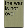 The War Is Not Over door James F. Nettleman