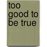 Too Good to Be True by Benjamin Anastas