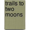 Trails To Two Moons by Frank L. Spradling