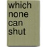 Which None Can Shut