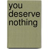 You Deserve Nothing by Alexander Kolya Maksik