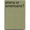 Aliens Or Americans? door Howard Benjamin Grose