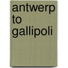 Antwerp to Gallipoli door Arthur Ruhl