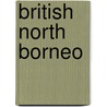 British North Borneo door Rutter Owen 1889-1944