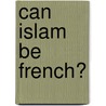 Can Islam be French? by John R. Bowen