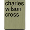 Charles Wilson Cross by Ronald Cohn