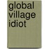 Global Village Idiot