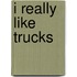 I Really Like Trucks