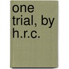 One Trial, By H.R.C. by H. R C