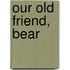 Our Old Friend, Bear