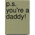 P.S. You're a Daddy!