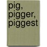 Pig, Pigger, Piggest