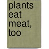 Plants Eat Meat, Too door Ann-Marie Parker