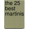 The 25 Best Martinis door Matthew A. McGuigan