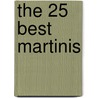 The 25 Best Martinis by Matthew A. McGuigan