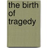 The Birth Of Tragedy door Friedrich Wilhelm Nietzsche
