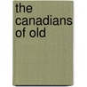 The Canadians Of Old by Philippe Aubert De Gasp�