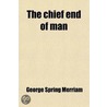 The Chief End Of Man door George Spring Merriam