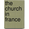 The Church In France door John Edward Courtenay Bodley