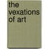The Vexations of Art