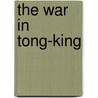 The War in Tong-King door Sidney A. Staunton