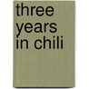 Three Years In Chili door George B. Merwin C. B. Merwin