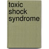 Toxic Shock Syndrome door Brian Schmaefsky