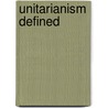 Unitarianism Defined door Frederick Augustus. Farley