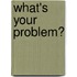 What's Your Problem?