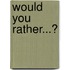 Would You Rather...?